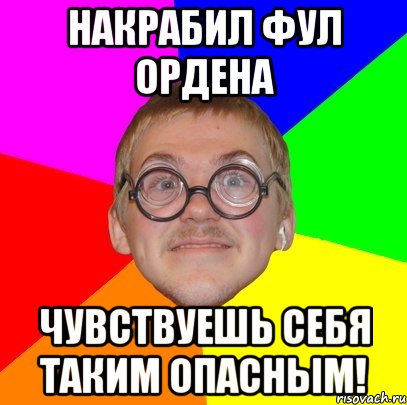 накрабил фул ордена чувствуешь себя таким опасным!, Мем Типичный ботан