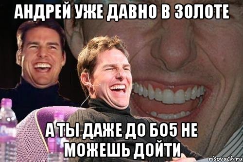 андрей уже давно в золоте а ты даже до бо5 не можешь дойти, Мем том круз