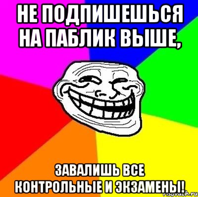 не подпишешься на паблик выше, завалишь все контрольные и экзамены!, Мем Тролль Адвайс