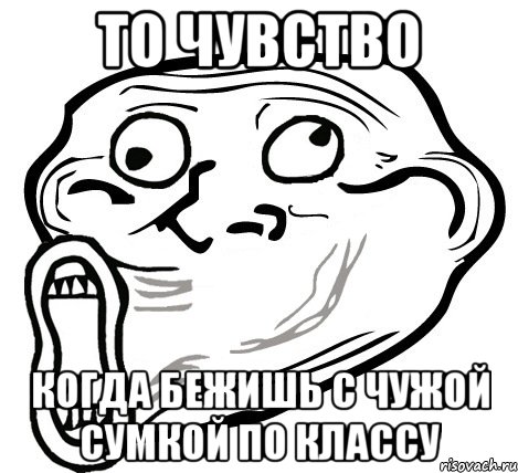 то чувство когда бежишь с чужой сумкой по классу, Мем  Trollface LOL