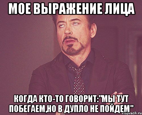 мое выражение лица когда кто-то говорит:"мы тут побегаем,но в дупло не пойдем"