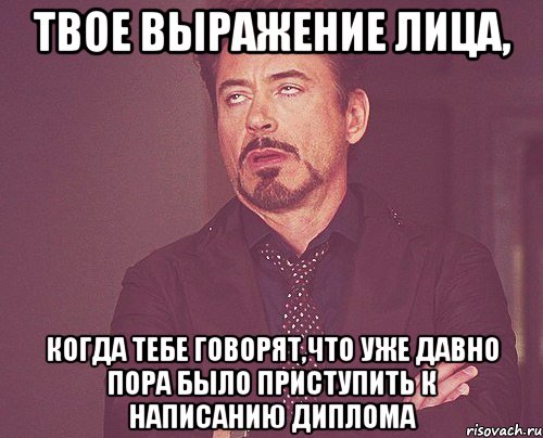 твое выражение лица, когда тебе говорят,что уже давно пора было приступить к написанию диплома, Мем твое выражение лица