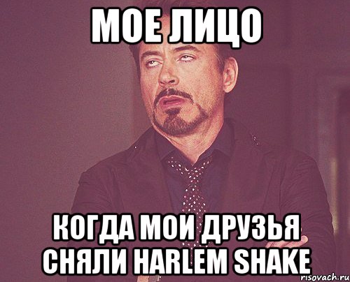 мое лицо когда мои друзья сняли harlem shake, Мем твое выражение лица