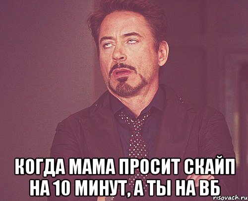  когда мама просит скайп на 10 минут, а ты на вб, Мем твое выражение лица