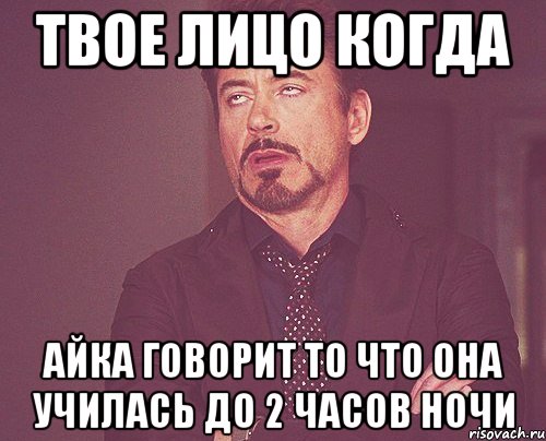 твое лицо когда айка говорит то что она училась до 2 часов ночи, Мем твое выражение лица