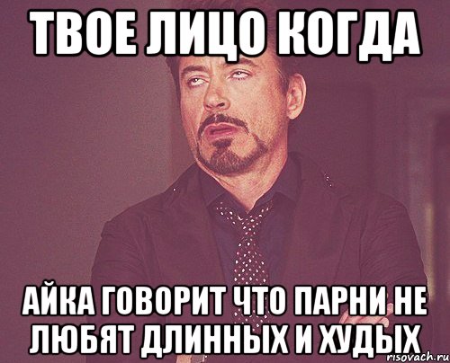 твое лицо когда айка говорит что парни не любят длинных и худых, Мем твое выражение лица