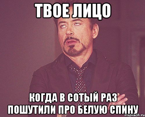 твое лицо когда в сотый раз пошутили про белую спину, Мем твое выражение лица