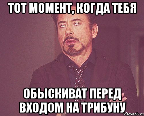 тот момент, когда тебя обыскиват перед входом на трибуну, Мем твое выражение лица