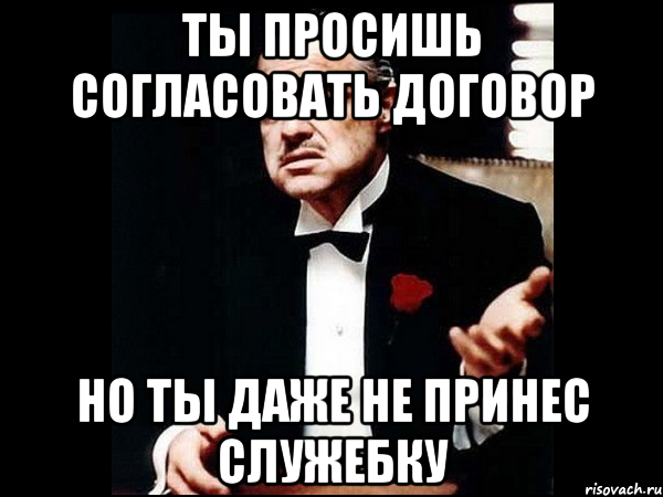 ты просишь согласовать договор но ты даже не принес служебку, Мем ты делаешь это без уважения