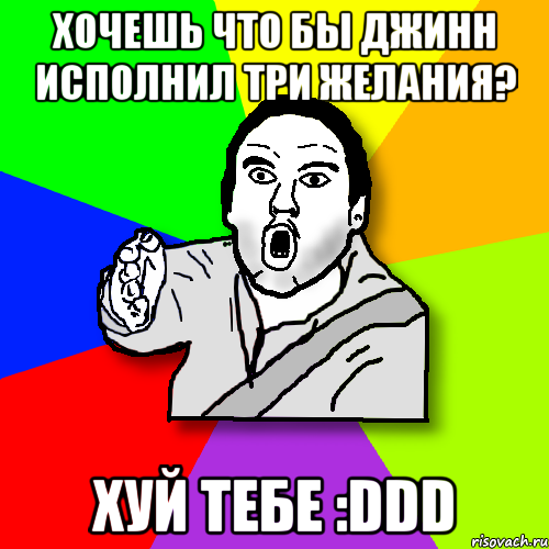 хочешь что бы джинн исполнил три желания? хуй тебе :ddd, Мем утверждатель