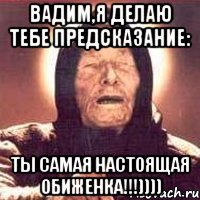 вадим,я делаю тебе предсказание: ты самая настоящая обиженка!!!)))), Мем Ванга (цвет)