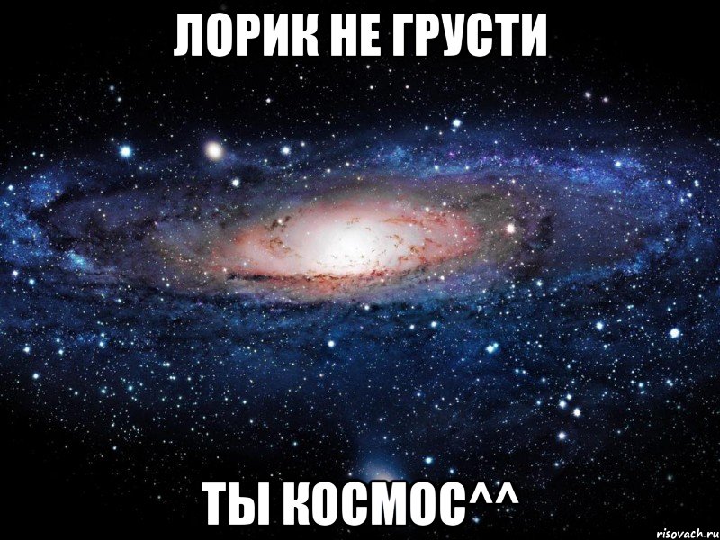 лорик не грусти ты космос^^, Мем Вселенная