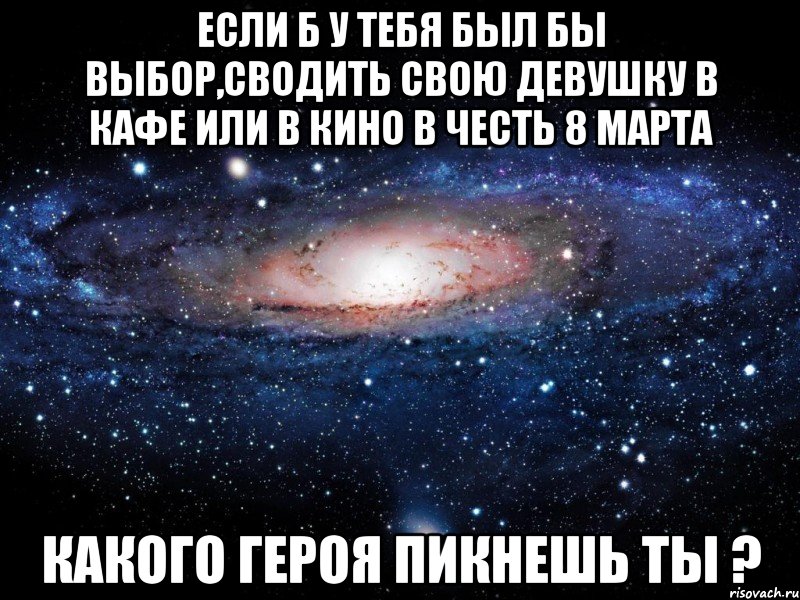 если б у тебя был бы выбор,сводить свою девушку в кафе или в кино в честь 8 марта какого героя пикнешь ты ?, Мем Вселенная