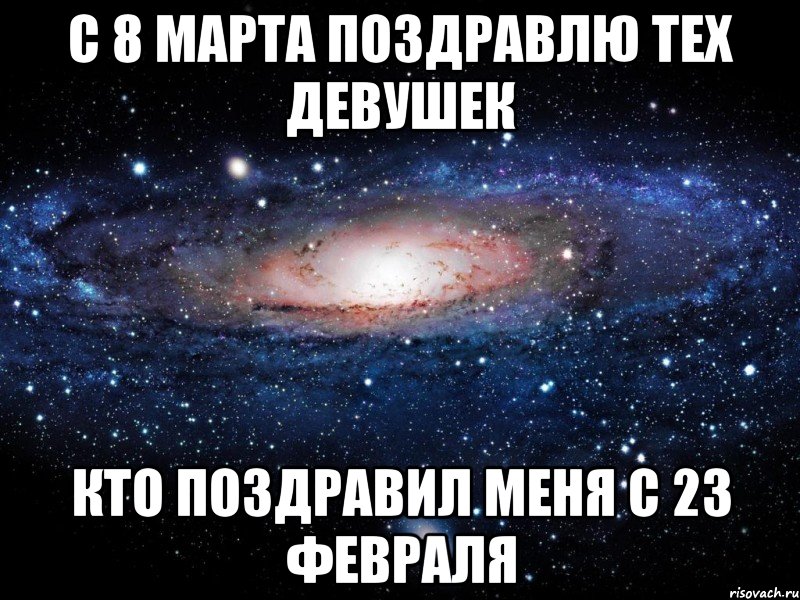 с 8 марта поздравлю тех девушек кто поздравил меня с 23 февраля, Мем Вселенная