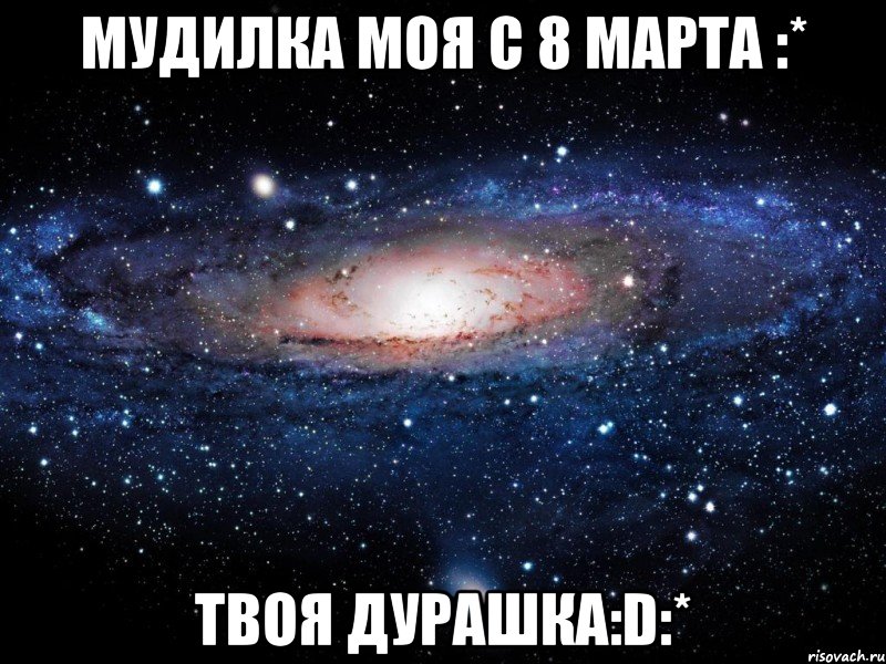 мудилка моя с 8 марта :* твоя дурашка:d:*, Мем Вселенная