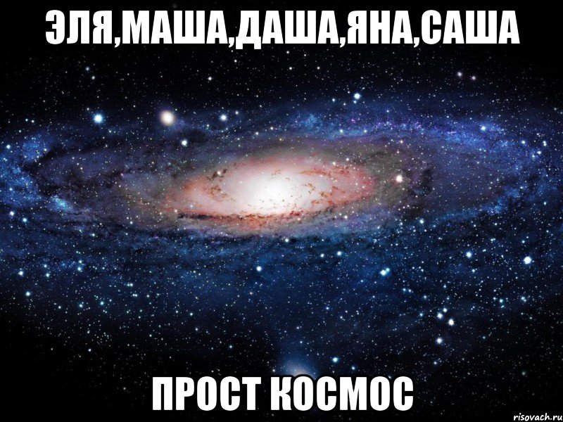 эля,маша,даша,яна,саша прост космос, Мем Вселенная