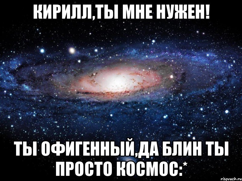 Текст песни ты просто космос. Кирилл я тебя люблю. Ты офигенная. Я Кирилл. Кирилл ты просто космос.