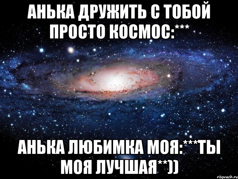 анька дружить с тобой просто космос:*** анька любимка моя:***ты моя лучшая**)), Мем Вселенная