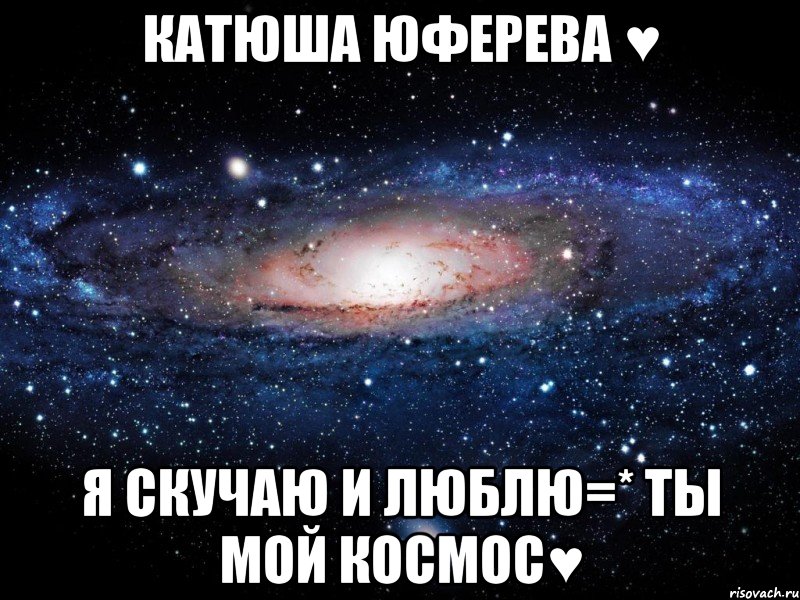 катюша юферева ♥ я скучаю и люблю=* ты мой космос♥, Мем Вселенная