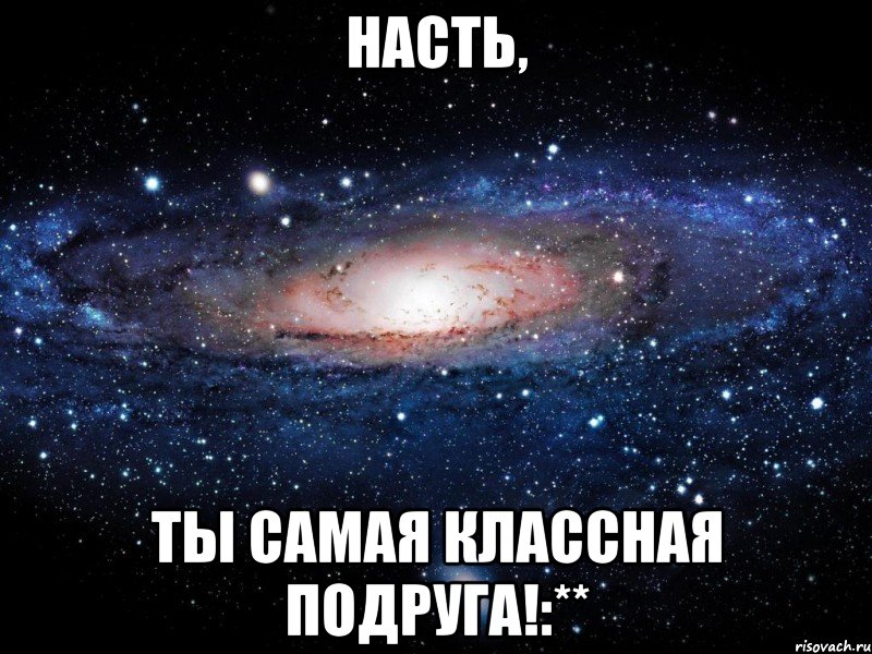 Классная подруга. Настя ты классная.