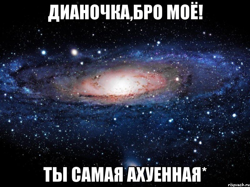 дианочка,бро моё! ты самая ахуенная*, Мем Вселенная