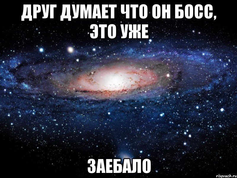 друг думает что он босс, это уже заебало, Мем Вселенная