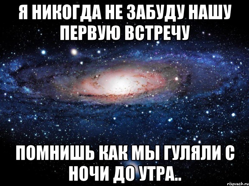 я никогда не забуду нашу первую встречу помнишь как мы гуляли с ночи до утра.., Мем Вселенная