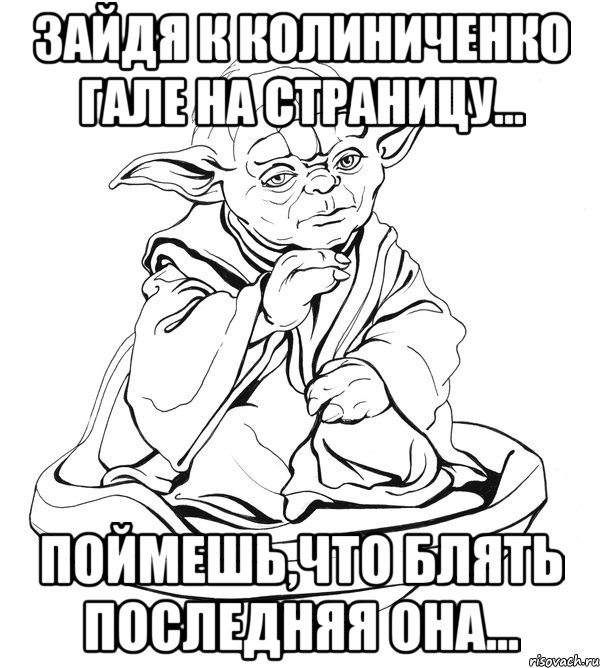 зайдя к колиниченко гале на страницу... поймешь,что блять последняя она..., Мем Мастер Йода