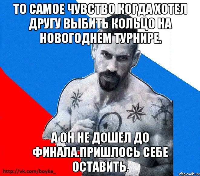 то самое чувство когда хотел другу выбить кольцо на новогоднем турнире. а он не дошел до финала.пришлось себе оставить., Мем Юрий БОЙКО