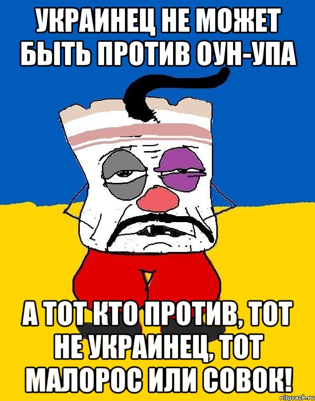 украинец не может быть против оун-упа а тот кто против, тот не украинец, тот малорос или совок!