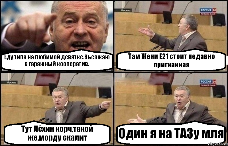 Еду типа на любимой девятке.Въезжаю в гаражный кооператив. Там Жени E21 стоит недавно пригнанная Тут Лёхин корч,такой же,морду скалит Один я на ТАЗу мля, Комикс Жириновский