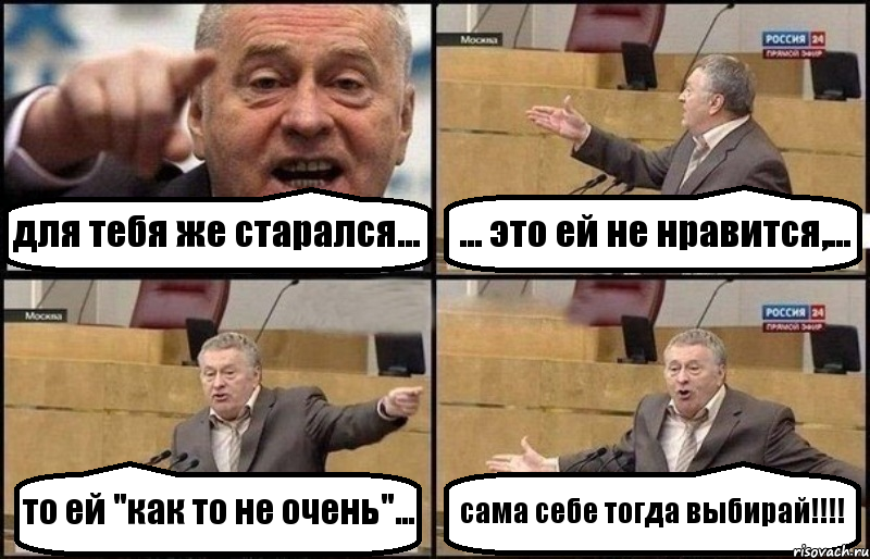 для тебя же старался... ... это ей не нравится,... то ей "как то не очень"... сама себе тогда выбирай!!!, Комикс Жириновский