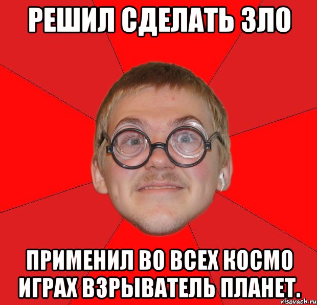 решил сделать зло применил во всех космо играх взрыватель планет., Мем Злой Типичный Ботан