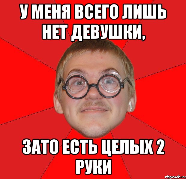 у меня всего лишь нет девушки, зато есть целых 2 руки, Мем Злой Типичный Ботан