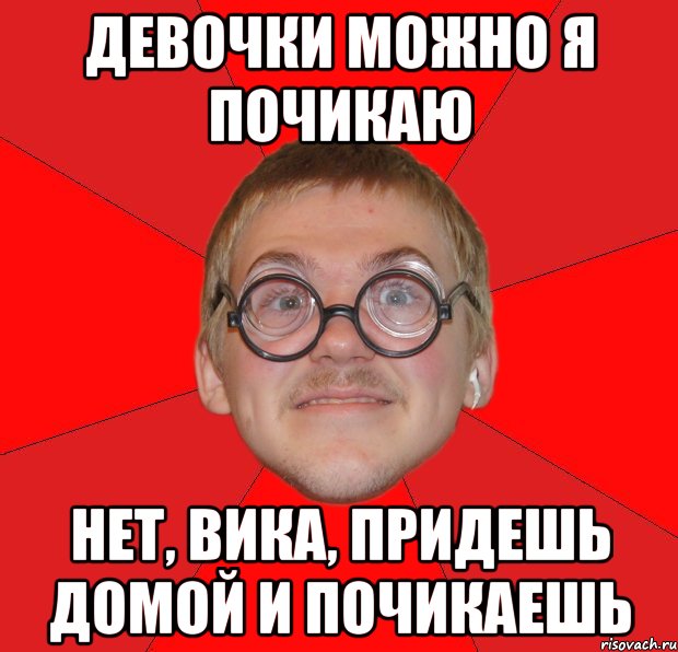 девочки можно я почикаю нет, вика, придешь домой и почикаешь, Мем Злой Типичный Ботан