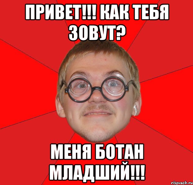 Меня зовут я обычный человек. Типичный ботан. Привет как тебя зовут. Как зовут Мем. Злой ботан.