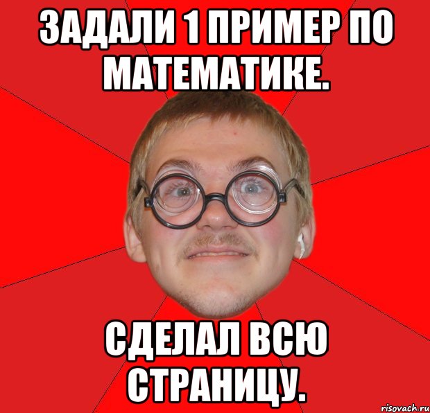 задали 1 пример по математике. сделал всю страницу., Мем Злой Типичный Ботан