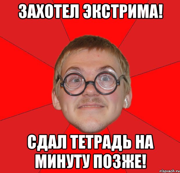 захотел экстрима! сдал тетрадь на минуту позже!, Мем Злой Типичный Ботан