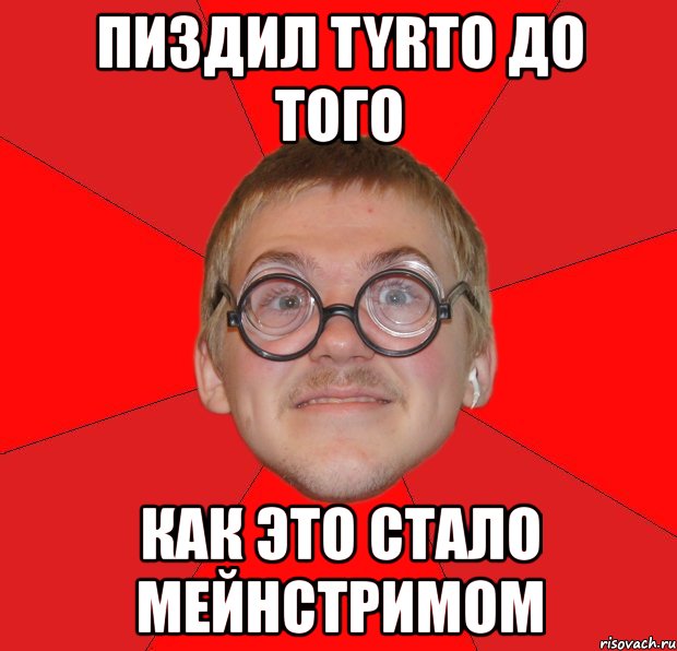 пиздил tyrto до того как это стало мейнстримом, Мем Злой Типичный Ботан