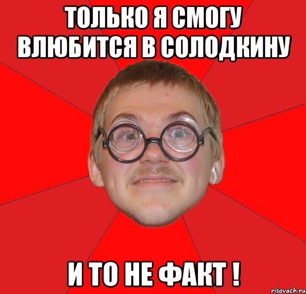 только я смогу влюбится в солодкину и то не факт !, Мем Злой Типичный Ботан