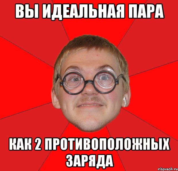 вы идеальная пара как 2 противоположных заряда, Мем Злой Типичный Ботан