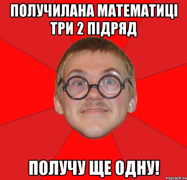 получилана математиці три 2 підряд получу ще одну!, Мем Злой Типичный Ботан