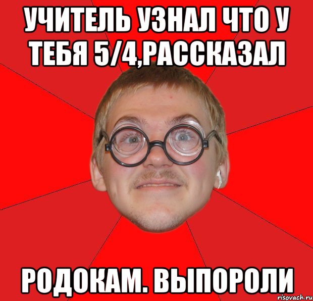 учитель узнал что у тебя 5/4,рассказал родокам. выпороли, Мем Злой Типичный Ботан