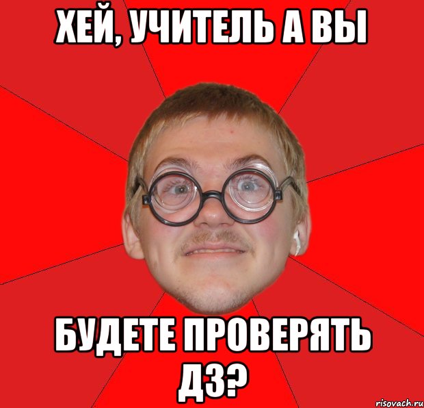 хей, учитель а вы будете проверять дз?, Мем Злой Типичный Ботан