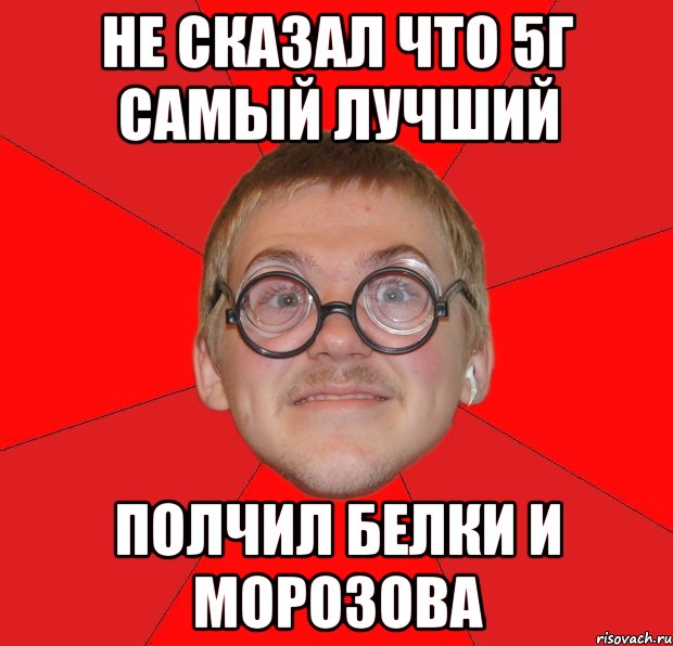 не сказал что 5г самый лучший полчил белки и морозова, Мем Злой Типичный Ботан