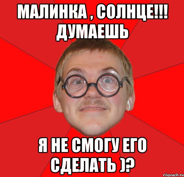 малинка , солнце!!! думаешь я не смогу его сделать )?, Мем Злой Типичный Ботан