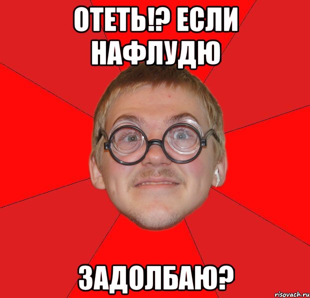 отеть!? если нафлудю задолбаю?, Мем Злой Типичный Ботан