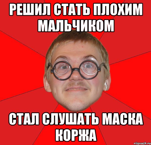 решил стать плохим мальчиком стал слушать маска коржа, Мем Злой Типичный Ботан