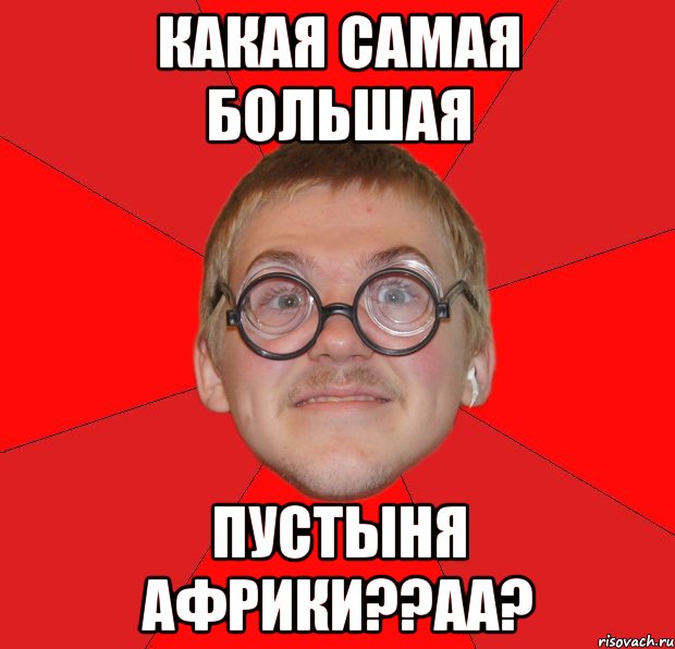 какая самая большая пустыня африки??аа?, Мем Злой Типичный Ботан