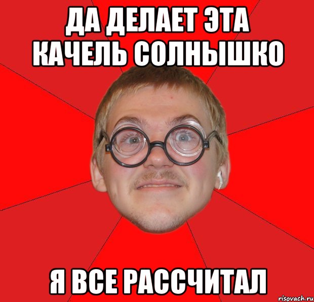 да делает эта качель солнышко я все рассчитал, Мем Злой Типичный Ботан